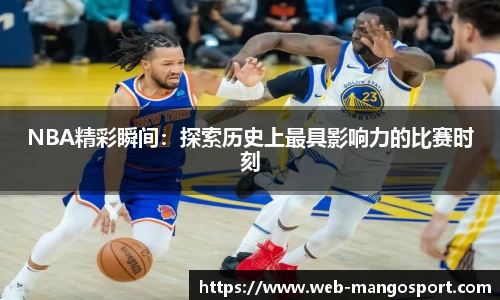 NBA精彩瞬间：探索历史上最具影响力的比赛时刻