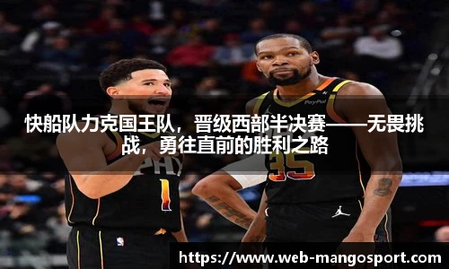 快船队力克国王队，晋级西部半决赛——无畏挑战，勇往直前的胜利之路