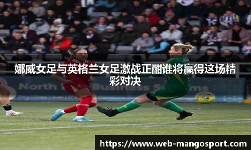 娜威女足与英格兰女足激战正酣谁将赢得这场精彩对决