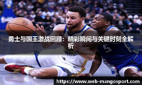 勇士与国王激战回顾：精彩瞬间与关键时刻全解析