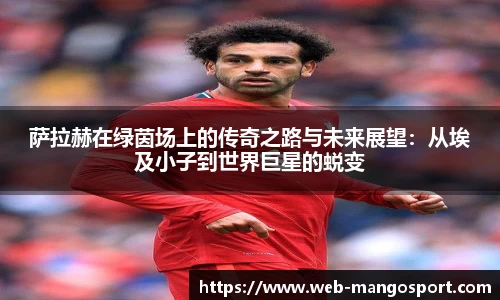 萨拉赫在绿茵场上的传奇之路与未来展望：从埃及小子到世界巨星的蜕变