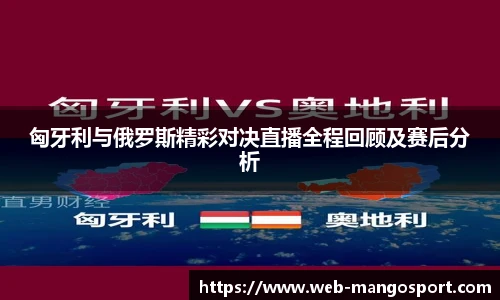 匈牙利与俄罗斯精彩对决直播全程回顾及赛后分析