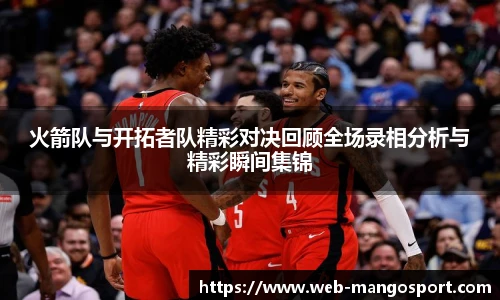 火箭队与开拓者队精彩对决回顾全场录相分析与精彩瞬间集锦