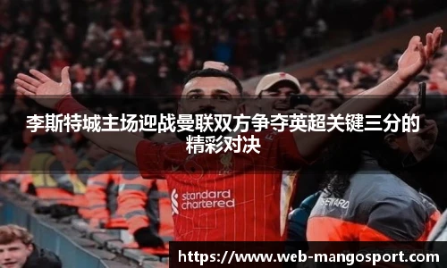 李斯特城主场迎战曼联双方争夺英超关键三分的精彩对决