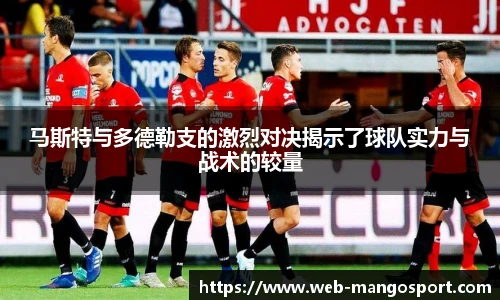 马斯特与多德勒支的激烈对决揭示了球队实力与战术的较量