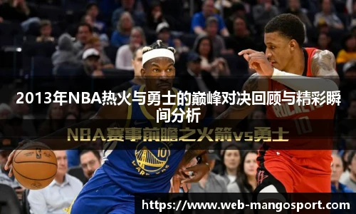 2013年NBA热火与勇士的巅峰对决回顾与精彩瞬间分析