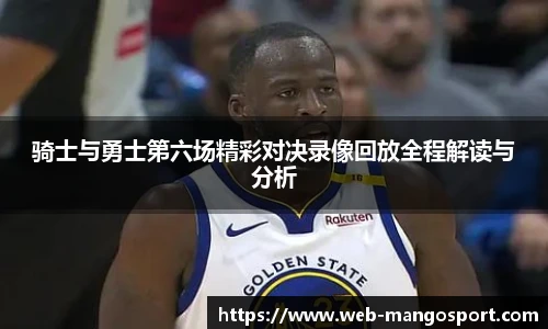 骑士与勇士第六场精彩对决录像回放全程解读与分析