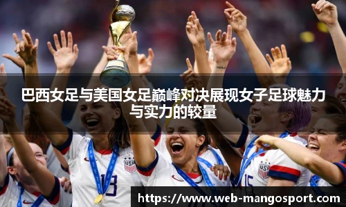 巴西女足与美国女足巅峰对决展现女子足球魅力与实力的较量
