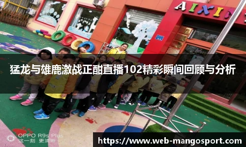 猛龙与雄鹿激战正酣直播102精彩瞬间回顾与分析