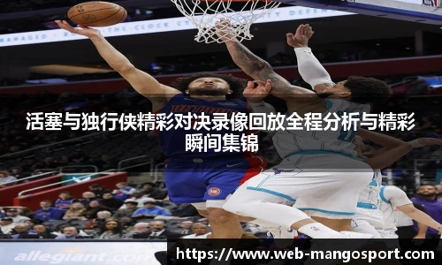 活塞与独行侠精彩对决录像回放全程分析与精彩瞬间集锦
